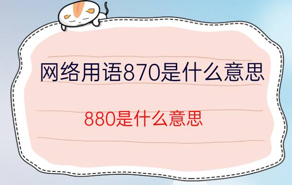 网络用语870是什么意思（880是什么意思 网络用语880的意思）